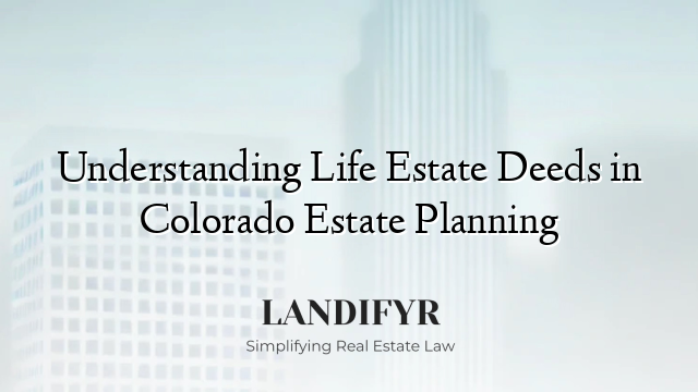 Understanding Life Estate Deeds in Colorado Estate Planning