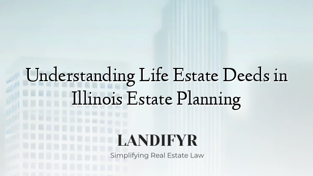Understanding Life Estate Deeds in Illinois Estate Planning