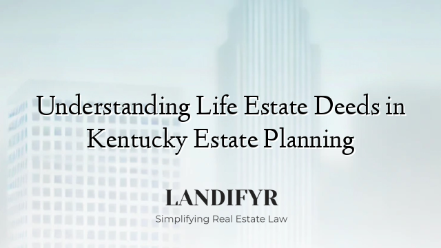 Understanding Life Estate Deeds in Kentucky Estate Planning