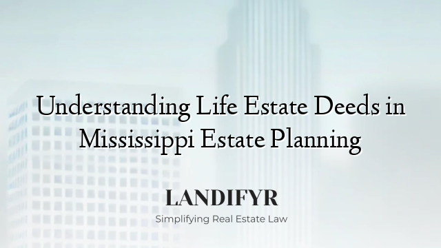 Understanding Life Estate Deeds in Mississippi Estate Planning