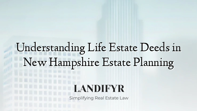 Understanding Life Estate Deeds in New Hampshire Estate Planning