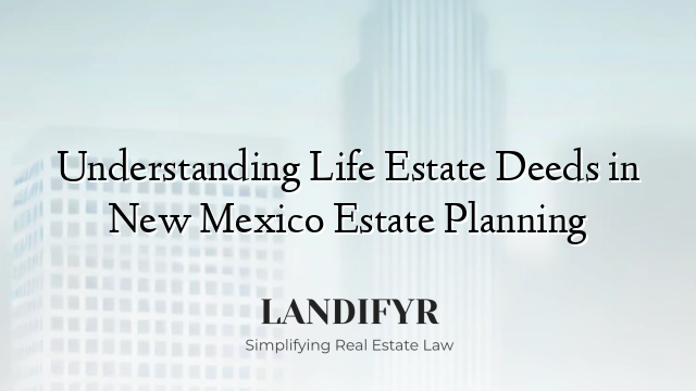 Understanding Life Estate Deeds in New Mexico Estate Planning