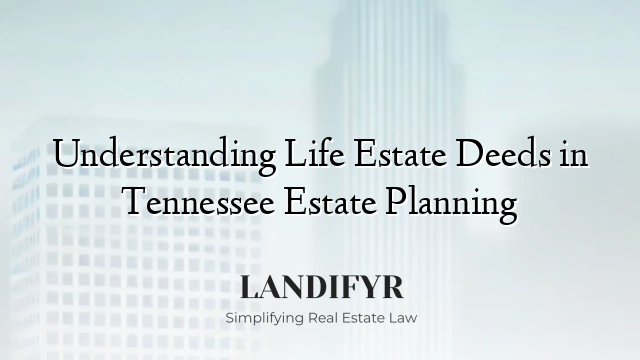 Understanding Life Estate Deeds in Tennessee Estate Planning