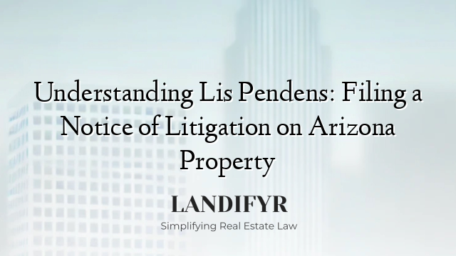 Understanding Lis Pendens: Filing a Notice of Litigation on Arizona Property