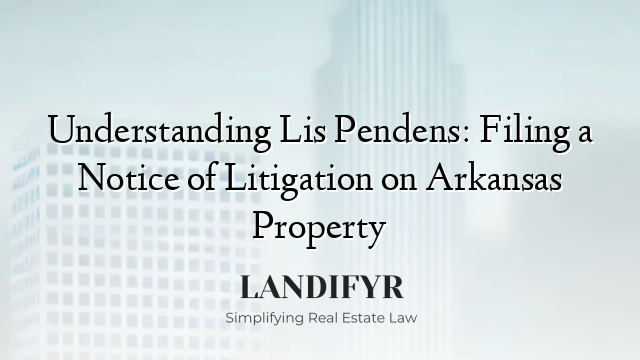 Understanding Lis Pendens: Filing a Notice of Litigation on Arkansas Property