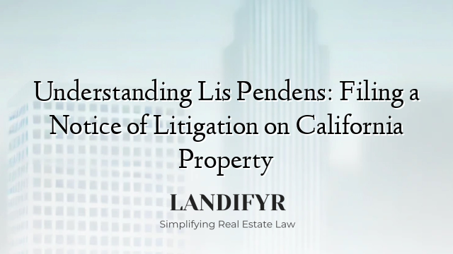 Understanding Lis Pendens: Filing a Notice of Litigation on California Property