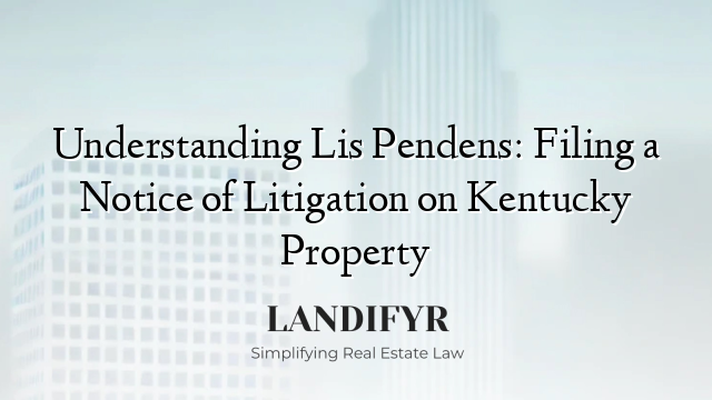 Understanding Lis Pendens: Filing a Notice of Litigation on Kentucky Property