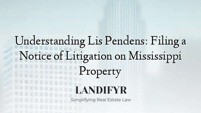 Understanding Lis Pendens: Filing a Notice of Litigation on Mississippi Property