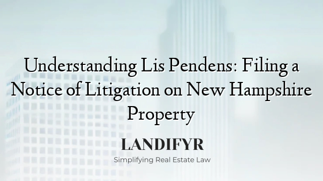 Understanding Lis Pendens: Filing a Notice of Litigation on New Hampshire Property