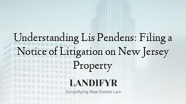 Understanding Lis Pendens: Filing a Notice of Litigation on New Jersey Property