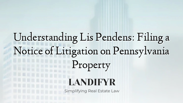 Understanding Lis Pendens: Filing a Notice of Litigation on Pennsylvania Property