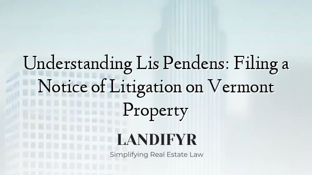Understanding Lis Pendens: Filing a Notice of Litigation on Vermont Property