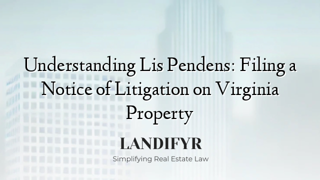 Understanding Lis Pendens: Filing a Notice of Litigation on Virginia Property
