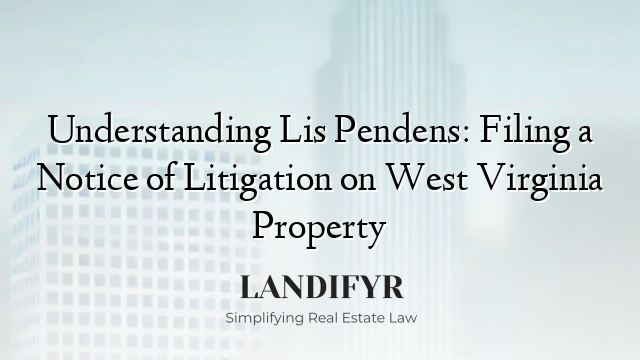 Understanding Lis Pendens: Filing a Notice of Litigation on West Virginia Property