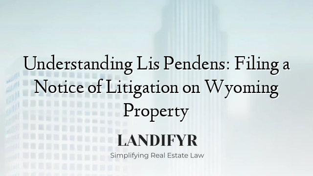 Understanding Lis Pendens: Filing a Notice of Litigation on Wyoming Property