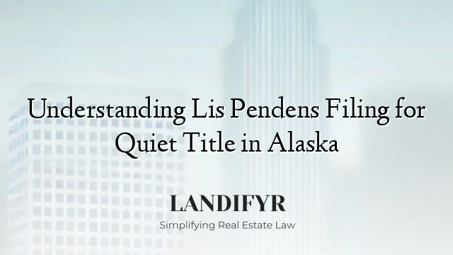 Understanding Lis Pendens Filing for Quiet Title in Alaska