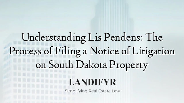 Understanding Lis Pendens: The Process of Filing a Notice of Litigation on South Dakota Property