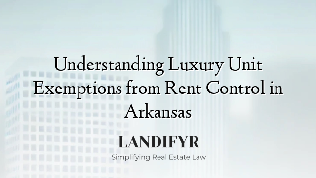 Understanding Luxury Unit Exemptions from Rent Control in Arkansas