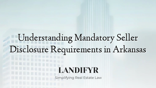 Understanding Mandatory Seller Disclosure Requirements in Arkansas