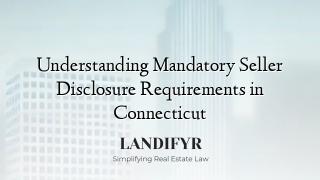 Understanding Mandatory Seller Disclosure Requirements in Connecticut