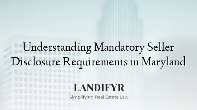 Understanding Mandatory Seller Disclosure Requirements in Maryland