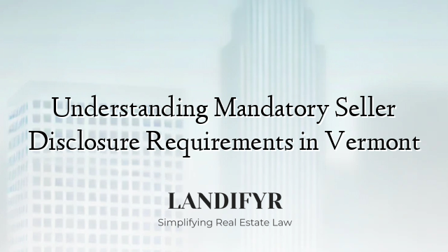 Understanding Mandatory Seller Disclosure Requirements in Vermont