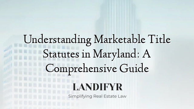 Understanding Marketable Title Statutes in Maryland: A Comprehensive Guide