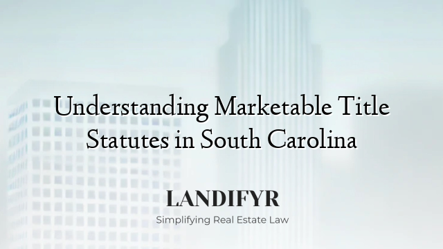 Understanding Marketable Title Statutes in South Carolina