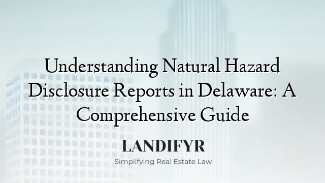 Understanding Natural Hazard Disclosure Reports in Delaware: A Comprehensive Guide