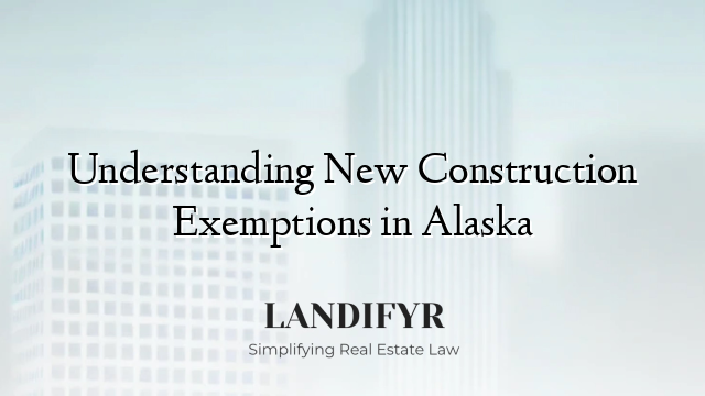 Understanding New Construction Exemptions in Alaska