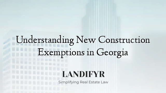 Understanding New Construction Exemptions in Georgia
