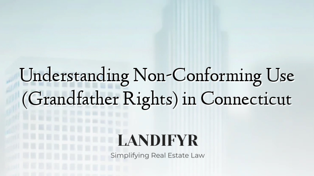 Understanding Non-Conforming Use (Grandfather Rights) in Connecticut