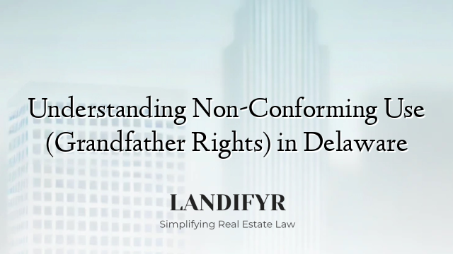 Understanding Non-Conforming Use (Grandfather Rights) in Delaware