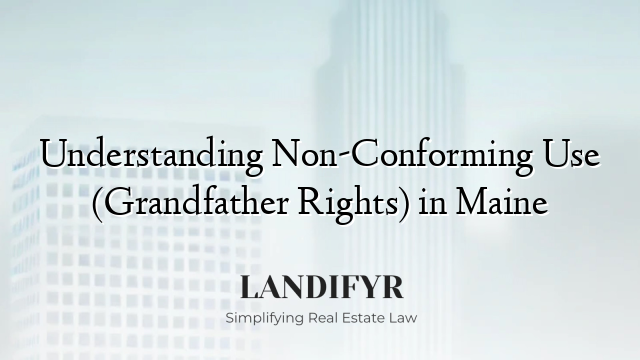 Understanding Non-Conforming Use (Grandfather Rights) in Maine