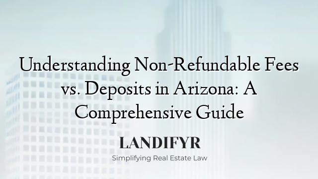 Understanding Non-Refundable Fees vs. Deposits in Arizona: A Comprehensive Guide