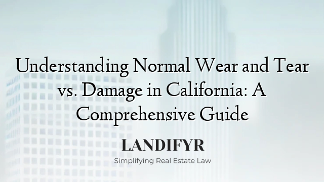 Understanding Normal Wear and Tear vs. Damage in California: A Comprehensive Guide
