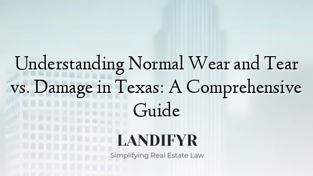 Understanding Normal Wear and Tear vs. Damage in Texas: A Comprehensive Guide