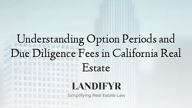 Understanding Option Periods and Due Diligence Fees in California Real Estate