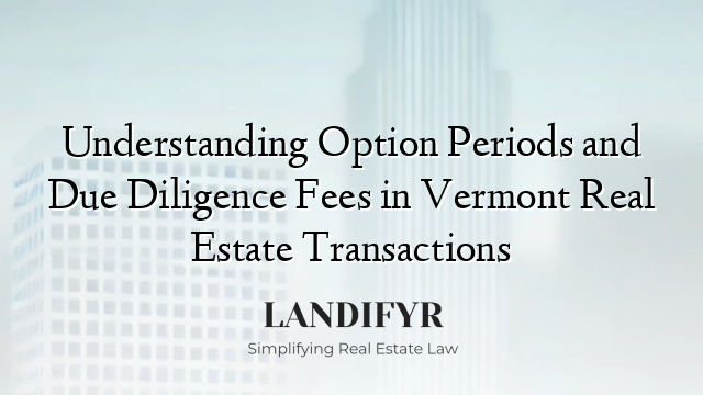 Understanding Option Periods and Due Diligence Fees in Vermont Real Estate Transactions