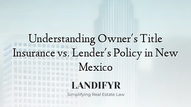 Understanding Owner's Title Insurance vs. Lender's Policy in New Mexico