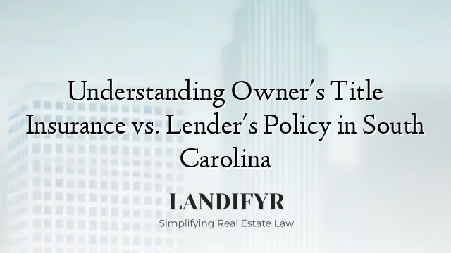 Understanding Owner's Title Insurance vs. Lender's Policy in South Carolina