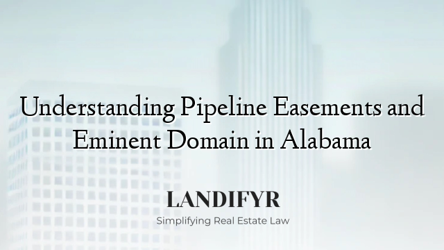 Understanding Pipeline Easements and Eminent Domain in Alabama