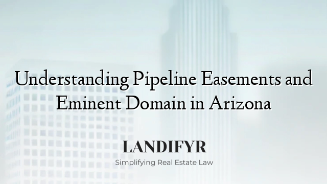 Understanding Pipeline Easements and Eminent Domain in Arizona