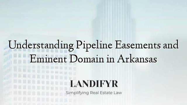 Understanding Pipeline Easements and Eminent Domain in Arkansas
