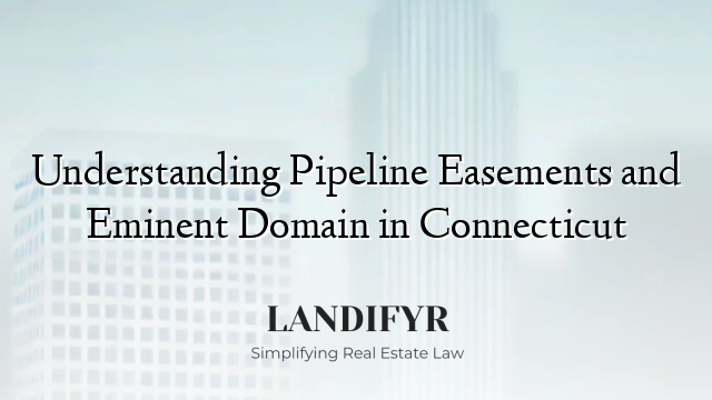 Understanding Pipeline Easements and Eminent Domain in Connecticut