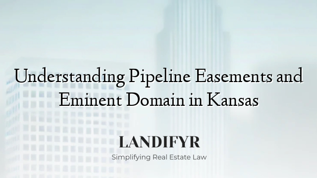 Understanding Pipeline Easements and Eminent Domain in Kansas
