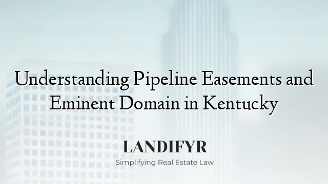 Understanding Pipeline Easements and Eminent Domain in Kentucky