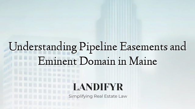 Understanding Pipeline Easements and Eminent Domain in Maine