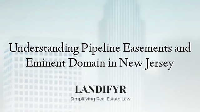 Understanding Pipeline Easements and Eminent Domain in New Jersey