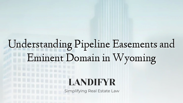 Understanding Pipeline Easements and Eminent Domain in Wyoming
